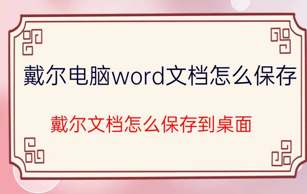 戴尔电脑word文档怎么保存 戴尔文档怎么保存到桌面？